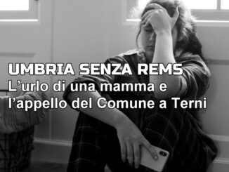 L’urlo di una mamma e l’appello del Comune di Terni, per una Rems