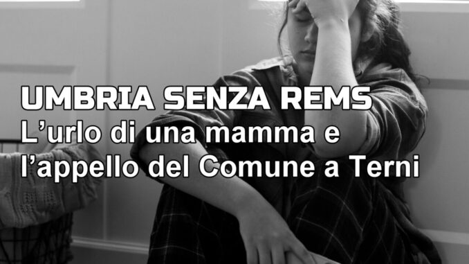L’urlo di una mamma e l’appello del Comune di Terni, per una Rems